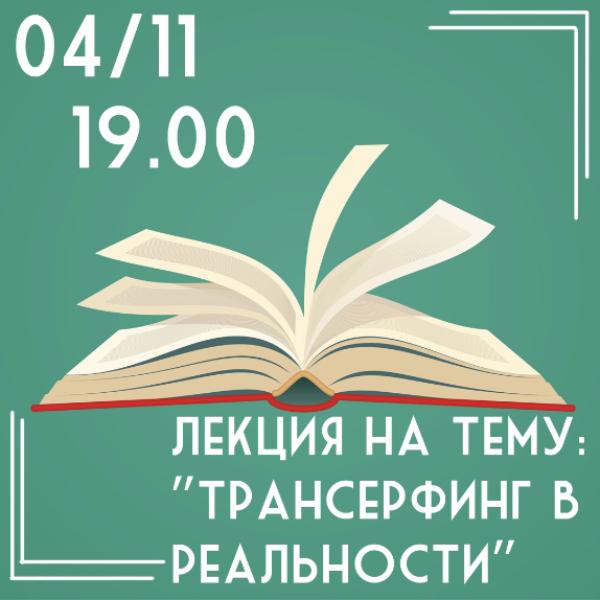 4 НОЯБРЯ: ЛЕКЦИЯ НА ТЕМУ: "ТРАНСЕРФИНГ В РЕАЛЬНОСТИ"